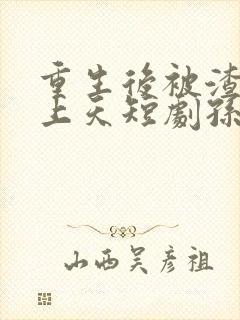 重生后被渣男宠上天短剧孙樾