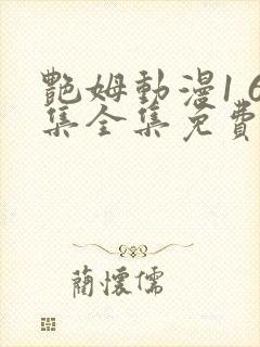 艳姆动漫1 6集全集免费