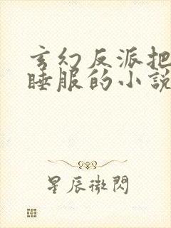玄幻反派把女主睡服的小说