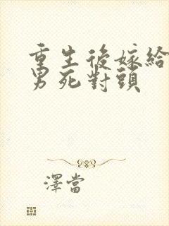 重生后嫁给了渣男死对头