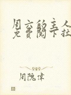 周六的主人漫画免费阅下拉式阅读