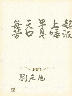 每天早上起床口苦口臭唾液浑浊发黄有血