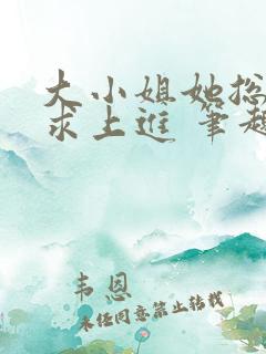 大小姐她总是不求上进 笔趣阁