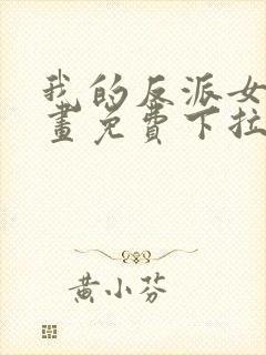 我的反派女友漫画免费下拉式