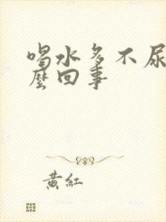 喝水多不尿是怎么回事