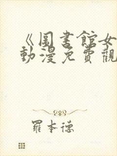 《图书馆女友》动漫免费观看全集