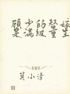 顾少的替嫁甜妻是满级重生大佬全文免费阅读