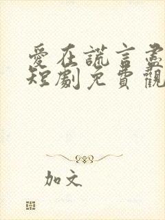 爱在谎言尽头时短剧免费观看全集