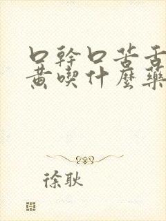 口干口苦舌苔发黄吃什么药最好