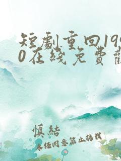 短剧重回1990在线免费观看