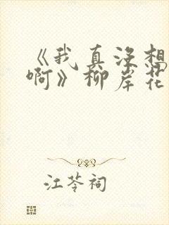 《我真没想重生啊》柳岸花又明