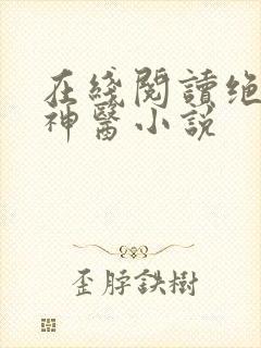 在线阅读绝品小神医小说