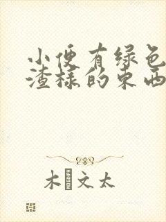 小便有绿色豆腐渣样的东西是怎么回事