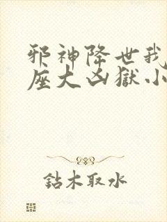 邪神降世我有一座大凶狱小说