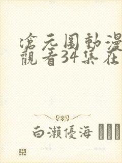 沧元图动漫免费观看34集在线播放