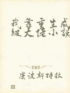 我靠重生成为满级大佬小说免费阅读完本