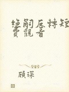 绝嗣反转短剧免费观看