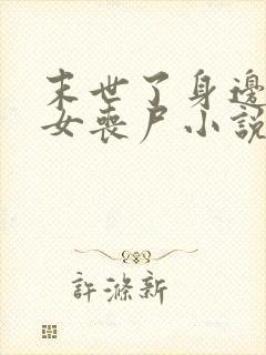 末世了身边全是女丧尸小说无删减