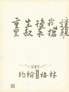 重生后我让前夫皇叔来抢亲观看全集完整版