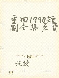 重回1990短剧全集免费观看60集