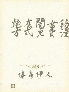 炮灰闺女的生存方式免费漫画完整版