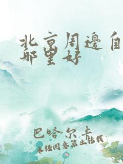 北京周边自驾游哪里好