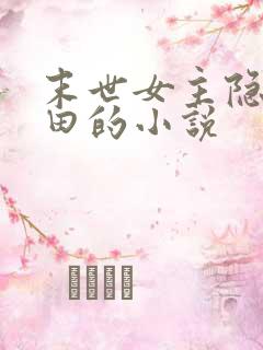 末世女主隐居种田的小说