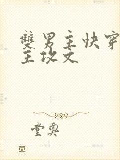 双男主快穿攻略主攻文