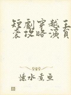 短剧穿越王妃逆袭攻略演员表