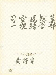 司空嫣然叶凡第一次结合哪一章叶凡秦