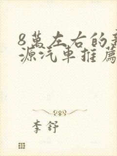 8万左右的新能源汽车推荐