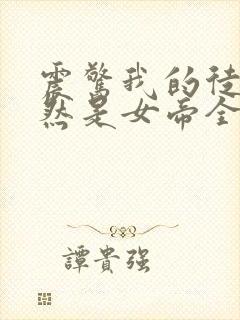 震惊我的徒弟居然是女帝全文免费阅读