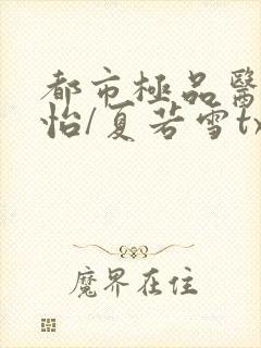 都市极品医神孙怡/夏若雪txt