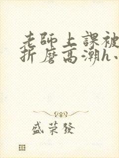 老师上课被跳蛋折磨高潮h小说