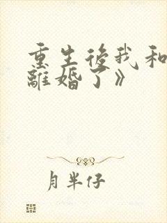 重生后我和渣男离婚了》