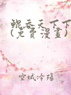 鲲吞天下下拉式(免费漫画)