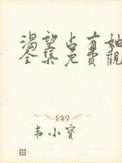 渴望占有她漫画全集免费观看下拉式