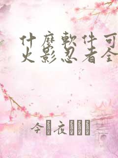 什么软件可以看火影忍者全集免费