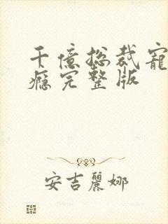 千亿总裁宠妻上瘾完整版