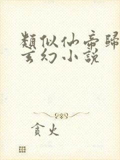 类似仙帝归来的玄幻小说