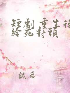 短剧 重生后嫁给死对头