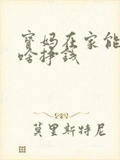 宝妈在家能干点啥挣钱