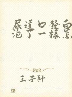 尿道口发白像水泡了一样怎么办