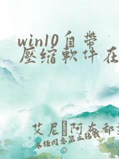win10自带压缩软件在哪里