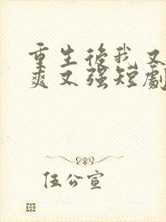 重生后我又飒又爽又强短剧免费观看全集