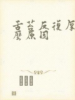 舌苔反复厚白什么原因