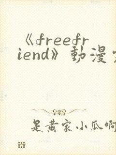 《freefriend》动漫完整全集在线观看高清