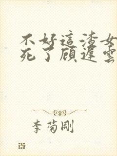 不好这渣女要虐死了顾迟云全本阅读