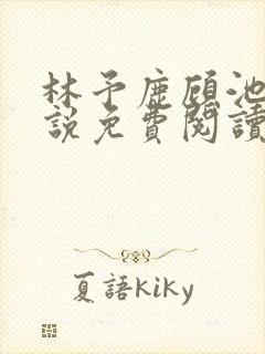 林予鹿顾池野小说免费阅读