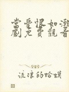 当爱恨如潮生短剧免费观看全集高清版